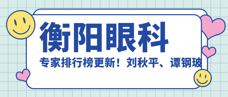 衡阳眼科医生排行榜更新！刘秋平、谭钢玻璃体切割术备受推崇！