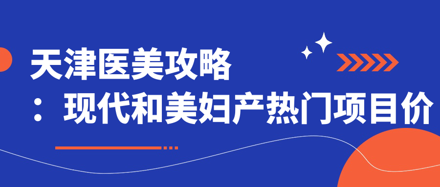 天津医美攻略：现代和美妇产热门项目价格揭秘，热玛吉等你来探！