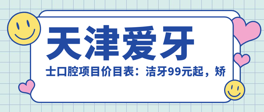 天津爱牙士口腔项目价目表：洁牙99元起，矫正8000元起，种植牙1.2W元起