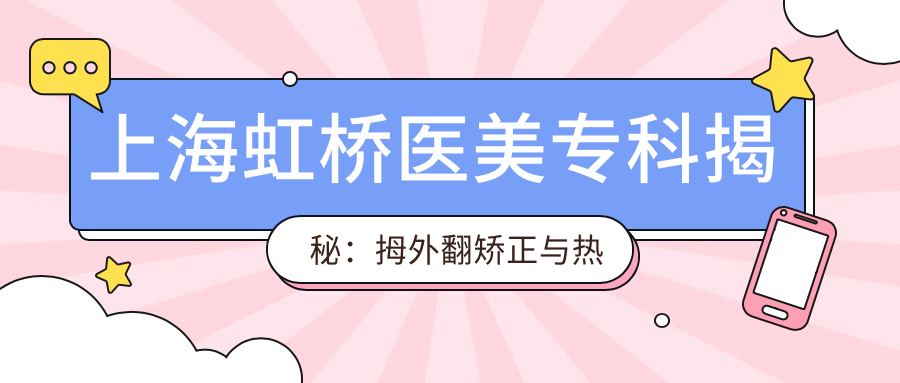 上海虹桥医美专科揭秘：拇外翻矫正与热门微整项目价格清单