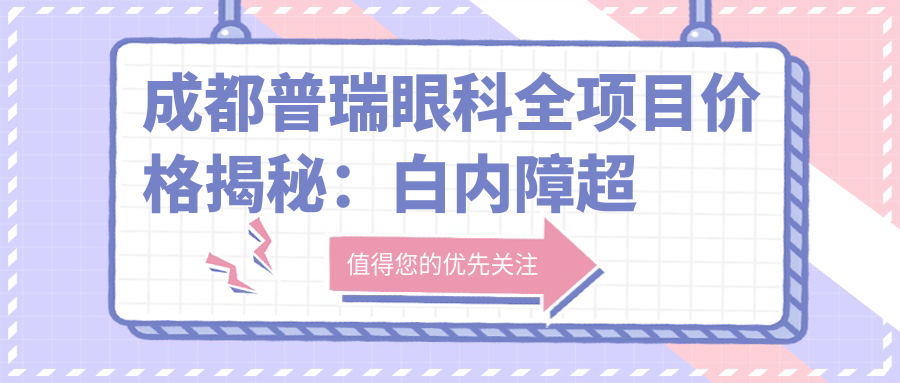成都普瑞眼科全项目价格揭秘：白内障超声乳化6000元起，麻痹斜视矫正1万起，半飞秒激光1.8万起