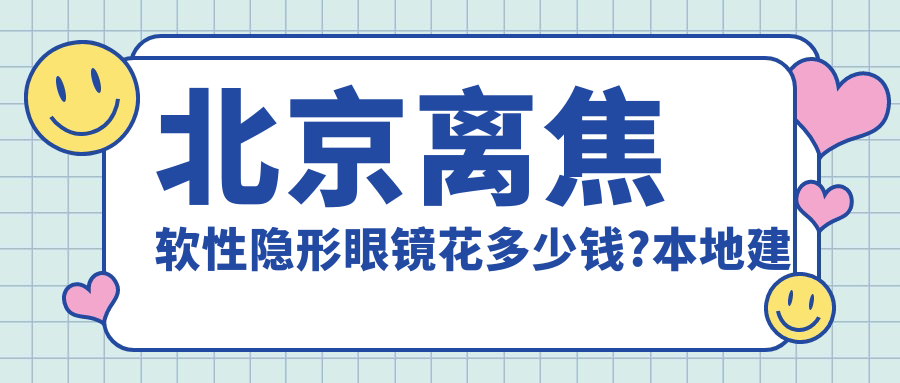 北京离焦软性隐形眼镜花多少钱?本地建议医院分享