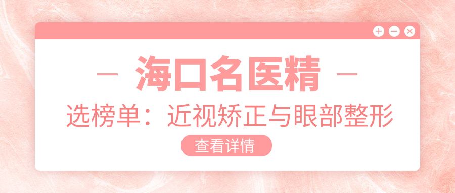 海口名医精选榜单：近视矫正与眼部整形医生推荐