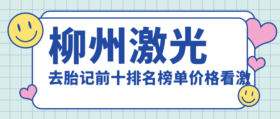 柳州激光去胎记前十排名榜单价格看激光去胎记收费多少钱!
