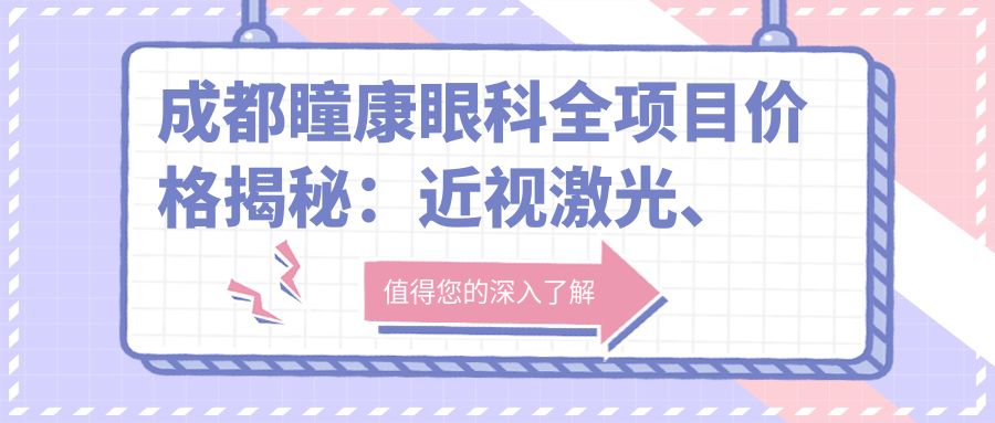 成都瞳康眼科全项目价格揭秘：近视激光、白内障手术等热门项目费用一览