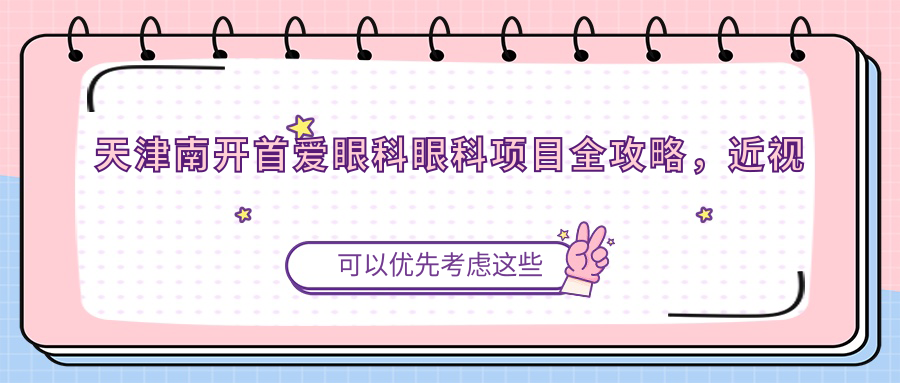 天津南开首爱眼科眼科项目全攻略，近视激光&白内障手术价格一览