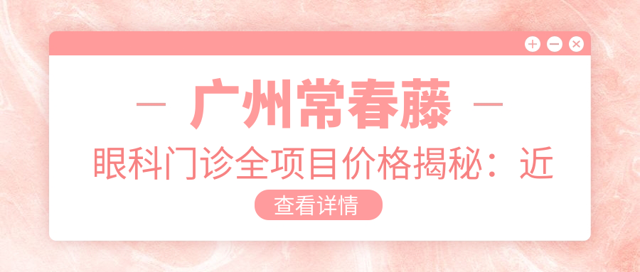 广州常春藤眼科门诊全项目价格揭秘：近视激光&白内障手术性价比如何？