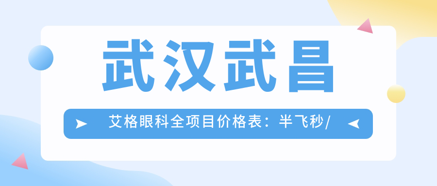 武汉武昌艾格眼科全项目价格表：半飞秒/白内障/全飞秒等手术费用明细+近视/散光矫正实惠
