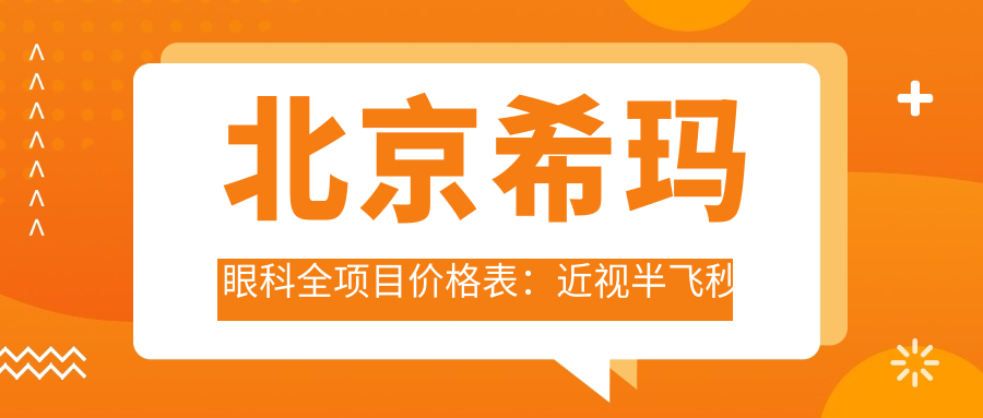 北京希玛眼科全项目价格表：近视半飞秒全飞秒散光矫正+TICL/ICL晶体植入详询