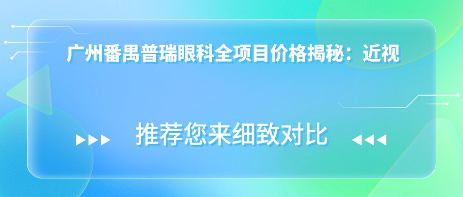 广州番禺普瑞眼科全项目价格揭秘：近视激光&白内障手术性价比之选