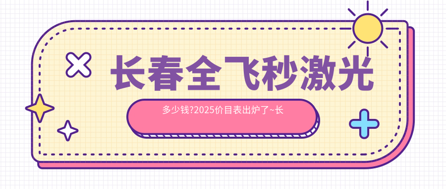 长春全飞秒激光多少钱?2025价目表出炉了~长春全飞秒激光费用标准快去看!