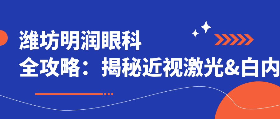 潍坊明润眼科全攻略：揭秘近视激光&白内障手术等眼科项目价格清单