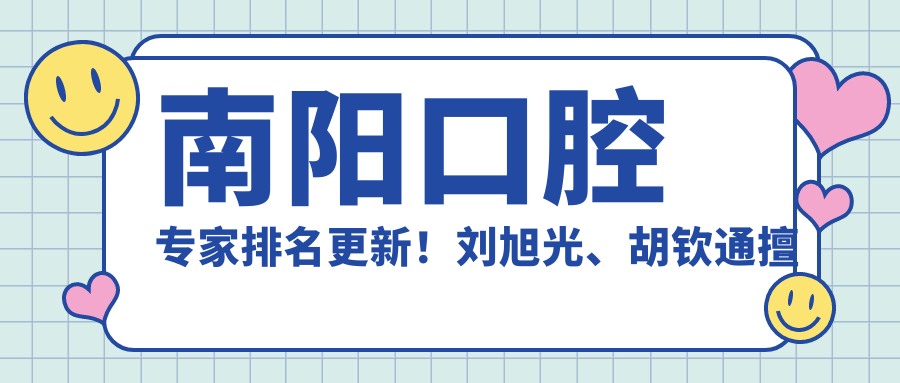 南阳口腔医生排名更新！刘旭光、胡钦通擅长种植矫正受推崇！