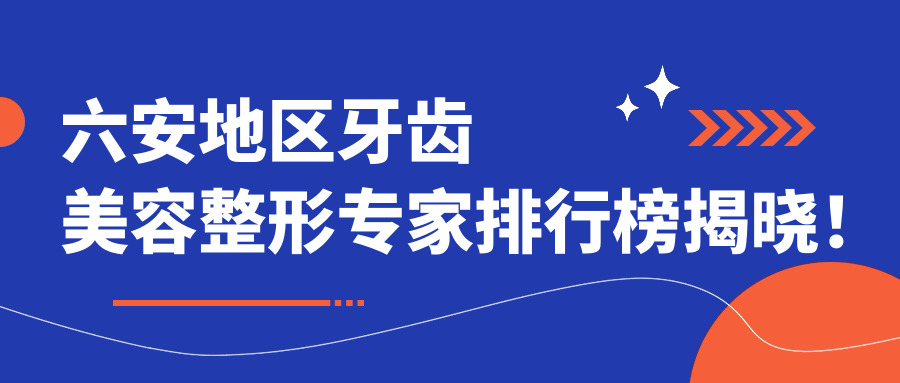 六安地区牙齿美容整形医生排行榜揭晓！擅长矫正种植修复，详细信息一网打尽！