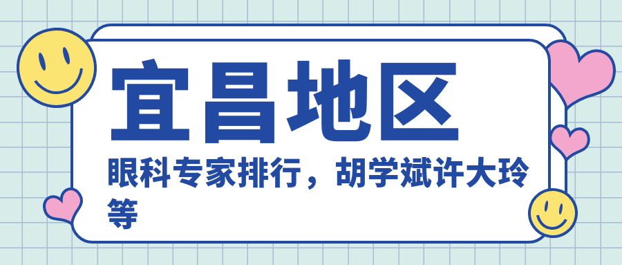 宜昌地区眼科医生排行，胡学斌许大玲等医生视力矫正及眼底治疗推荐