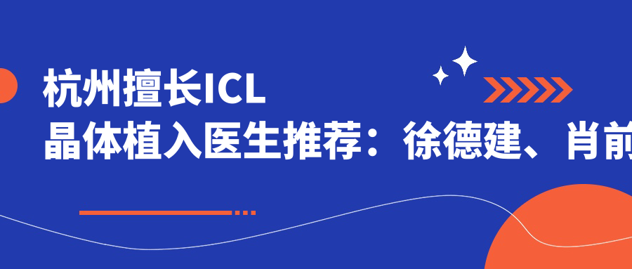 杭州擅长ICL晶体植入医生推荐：徐德建、肖前峰、沈晔均受好评
