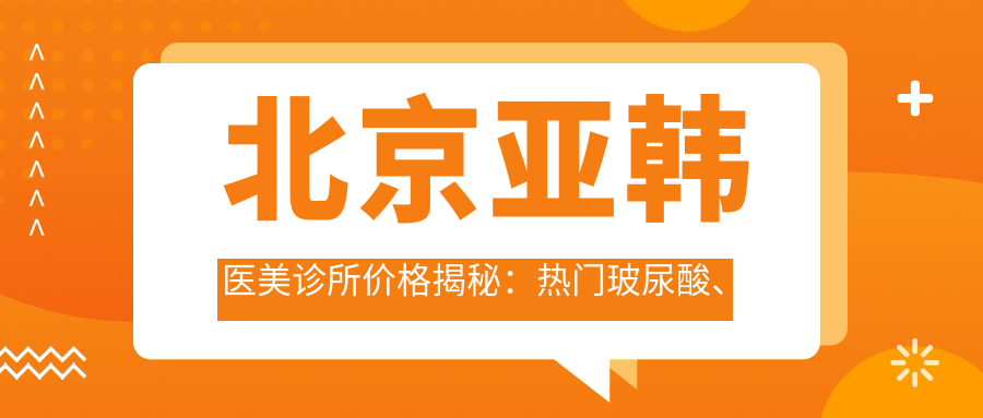 北京亚韩医美诊所价格揭秘：热门玻尿酸、项目费用一览