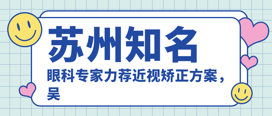 苏州有名眼科医生力荐近视矫正方案，吴志贤、李俊、欧阳小平领衔