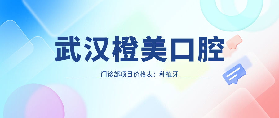 武汉橙美口腔门诊部项目价格表：种植牙半口全口详情+贴面等多面实惠
