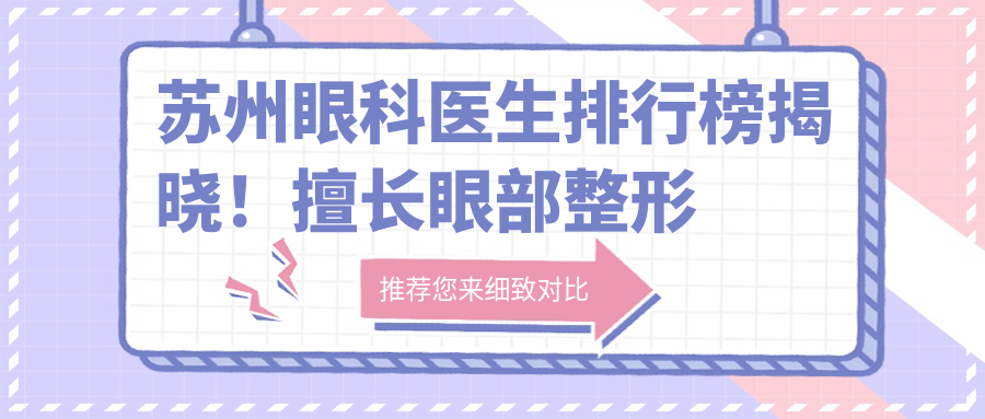 苏州眼科医生排行榜揭晓！擅长眼部整形及手术，推荐，地址信息全包含！
