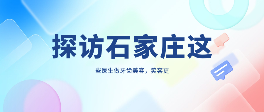 探访石家庄这些医生做牙齿美容，笑容更添自信光彩