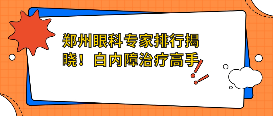 郑州眼科医生排行揭晓！白内障治疗高手汇聚，口碑、技术、地址一网打尽！