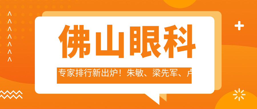 佛山眼科医生排行新出炉！朱敏、梁先军、卢敏以白内障治疗实力获赞！