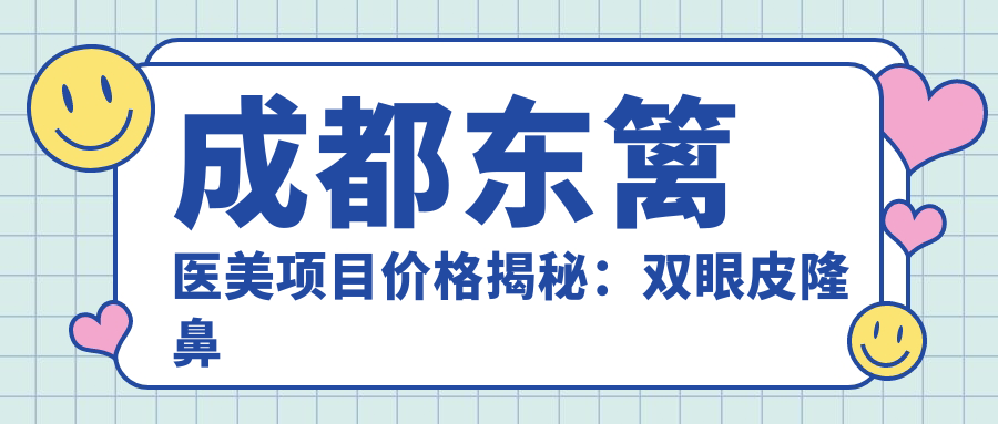 成都东篱医美项目价格揭秘：双眼皮隆鼻全攻略