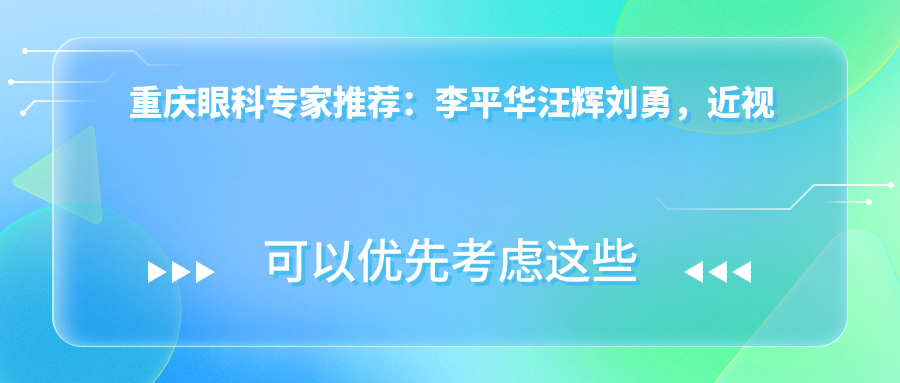 重庆眼科医生推荐：李平华汪辉刘勇，近视眼手术与眼底病治疗备受好评！