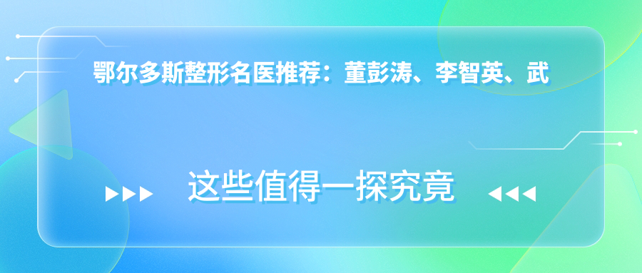 鄂尔多斯整形名医推荐：董彭涛、李智英、武瑞明擅长精细面部整形