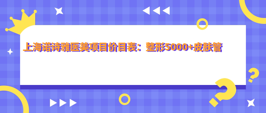 上海诺诗雅医美项目价目表：整形5000+皮肤管理1000元起实惠优选