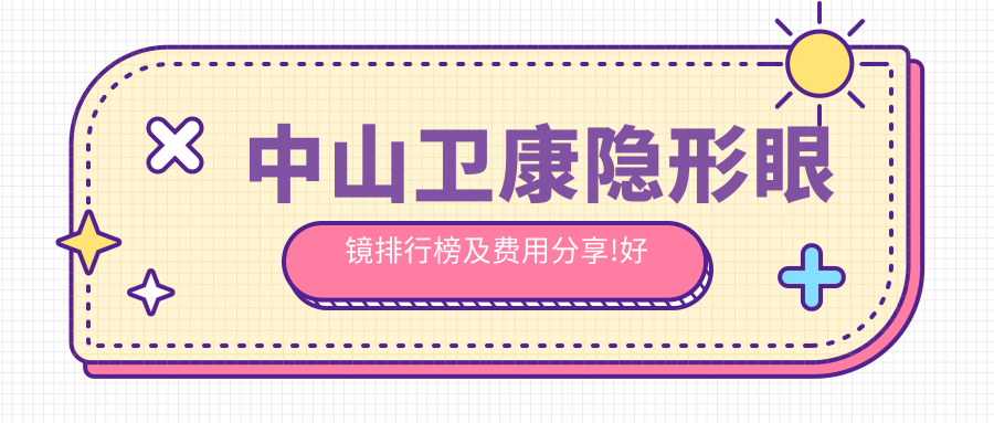 中山卫康隐形眼镜排行榜及费用分享!好还便宜的医院是那家呢？