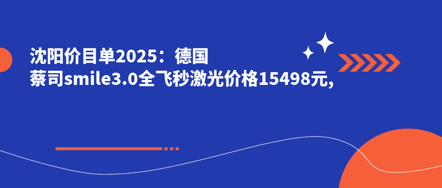 沈阳价目单2025：德国蔡司smile3.0全飞秒激光价格15498元,德国蔡司个性化定制全飞秒激光2w元起
