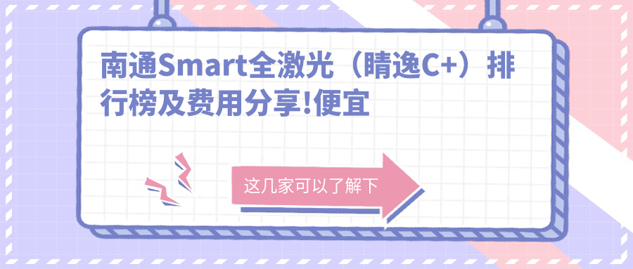 南通Smart全激光（睛逸C+）排行榜及费用分享!便宜又好的医院是那家呢？
