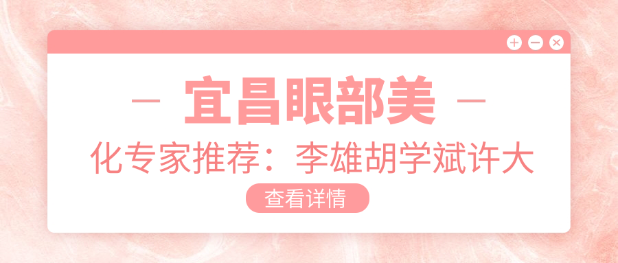 宜昌眼部美化医生推荐：李雄胡学斌许大玲，精细技艺打造明眸