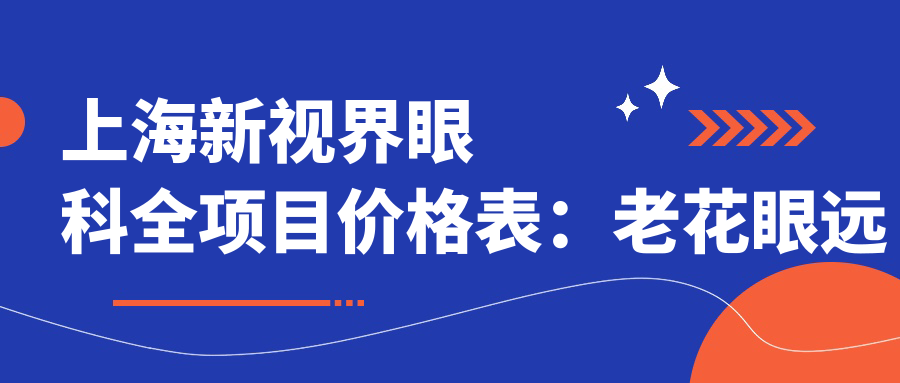 上海新视界眼科全项目价格表：老花眼远视矫正+白内障手术+全飞秒半飞秒近视治疗+散光PRL TICL ICL晶体植入+斜视弱视改善，价格一览！