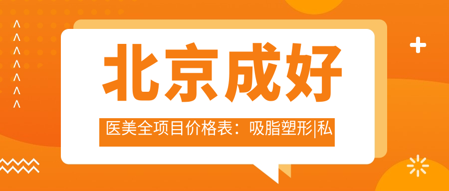 北京成好医美全项目价格表：吸脂塑形|私密紧致|全身脱毛|光子嫩肤实惠|乔雅登填充|综合隆鼻|祛斑美肤|隆胸套餐|热玛吉抗衰|腋臭治疗|眼部微雕|玻尿酸塑形|脂肪填充详询