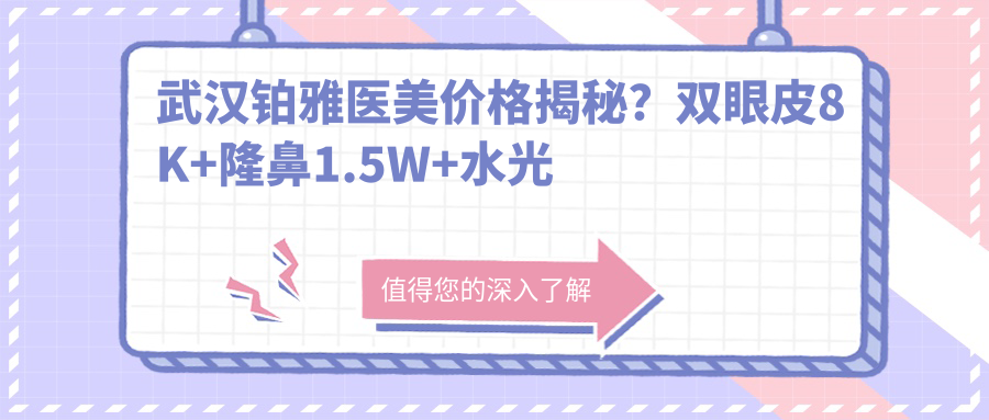 武汉铂雅医美价格揭秘？双眼皮8K+隆鼻1.5W+3K+