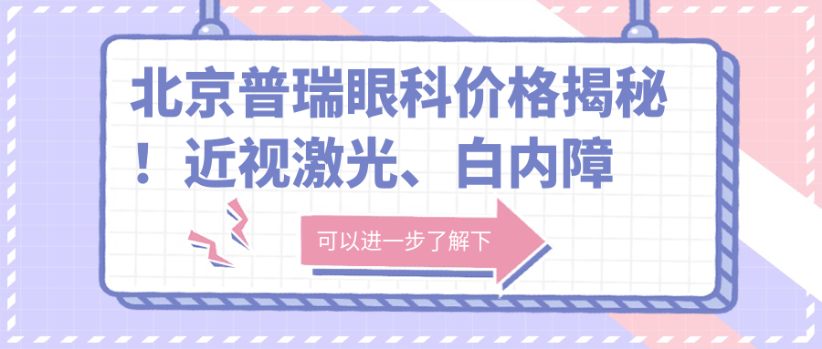 北京普瑞眼科价格揭秘！近视激光、白内障手术等眼科项目费用一览