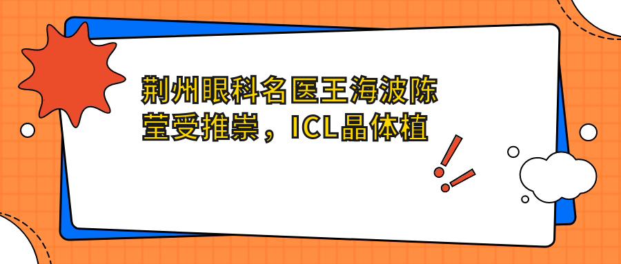 荆州眼科名医王海波陈莹受推崇，ICL晶体植入矫正近视技术精细