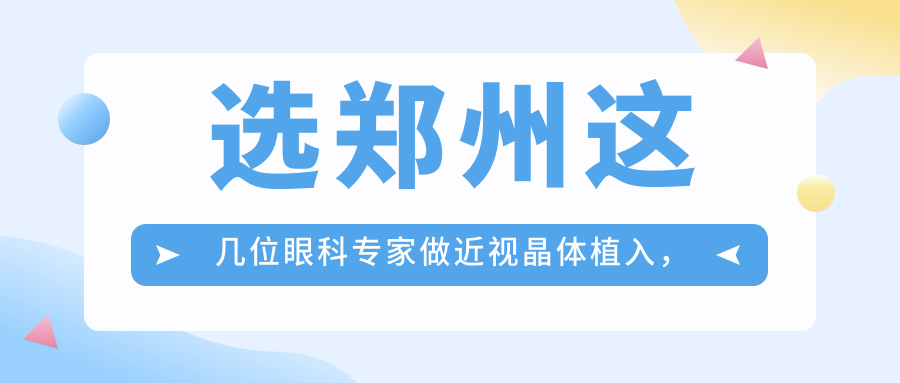 选郑州这几位眼科医生做近视晶体植入，视力焕新颜