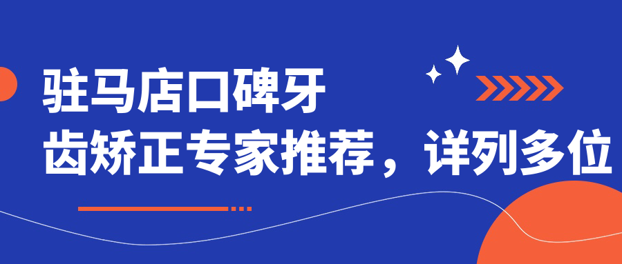 驻马店口碑牙齿矫正医生推荐，详列多位正畸高手信息