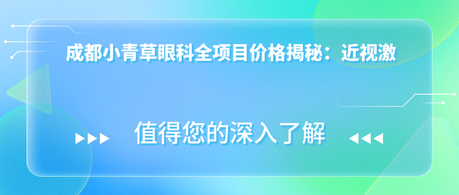 成都小青草眼科全项目价格揭秘：近视激光、白内障手术等热门医美详情