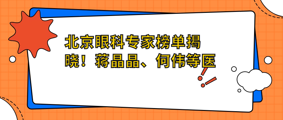 北京眼科医生榜单揭晓！蒋晶晶、何伟等医生擅长全飞秒近视手术备受推崇！