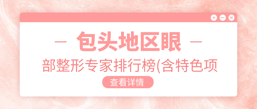 包头地区眼部整形医生排行榜(含特色项目+详情)_精选眼部美化指南