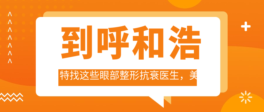 到呼和浩特找这些眼部整形抗衰医生，美丽蜕变从此开始