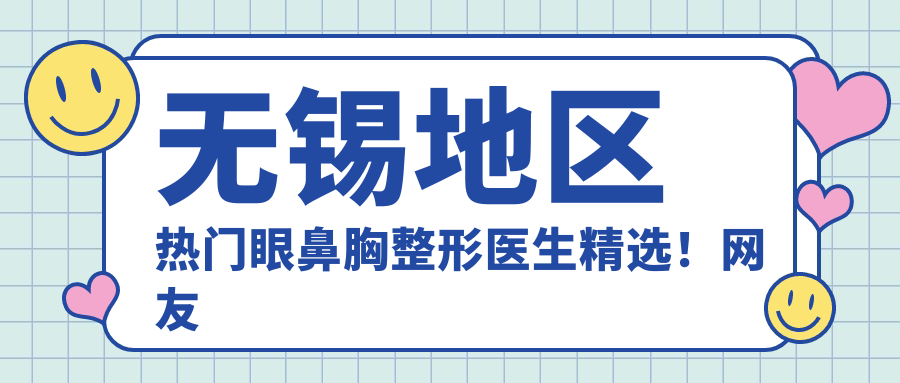 无锡地区热门眼鼻胸整形医生精选！网友力荐口碑！