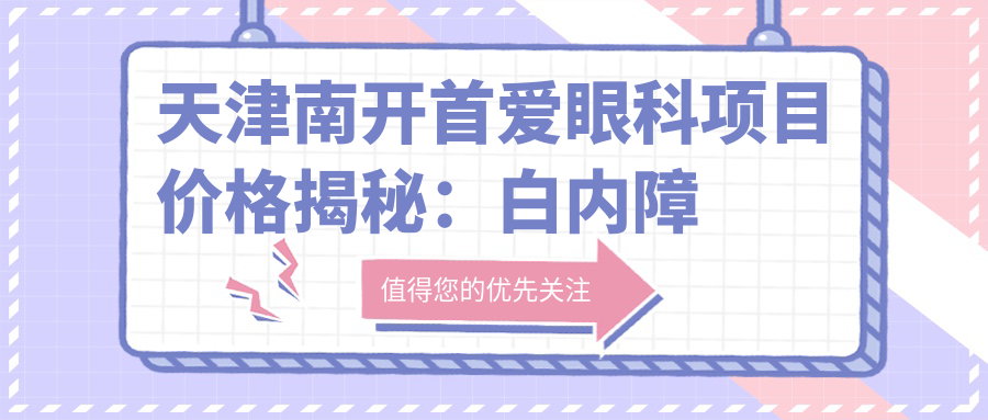 天津南开首爱眼科项目价格揭秘：白内障超声乳化6000元起，麻痹斜视矫正1万起，半飞秒激光1.8万起
