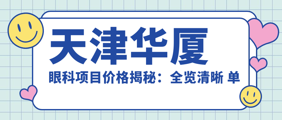 天津华厦眼科项目价格揭秘：全览清晰 单项低至2800起！