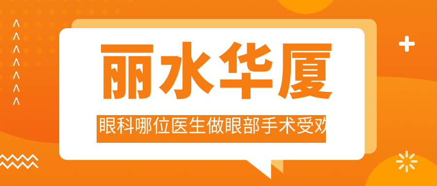 丽水华厦眼科哪位医生做眼部手术受欢迎？吴仁毅、陈启伟备受推崇